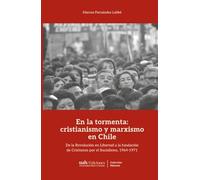 En la tormenta: cristianismo y marxismo en Chile: De la Revolución en Libertad a la fundación de Cristianos por el Socialismo, 1964-1971