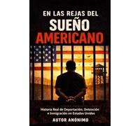 En las Rejas del Sueño Americano Historia Real de Deportación, Inmigración, Detención y Supervivencia en Estados Unidos: La Verdadera Historia de un Inmigrante Detenido y Deportado en Estados Unidos