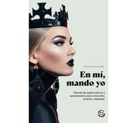 En mí, mando yo: Manual de supervivencia y auto maestría para conocerte, amarte y liberarte.