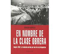 En nombre de la clase obrera: Hungría 1956: La revolución narrada por uno de sus protagonistas (SIN COLECCION)