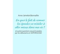 En quoi le fait de remuer les épaules va m'aider à aller mieux dans ma vie ?: et autres questions souvent posées par les débutants en sophrologie