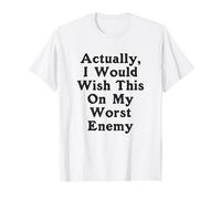 En realidad, desearía esto a mi peor enemigo peor enemigo Camiseta