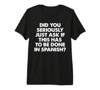 ¿En Serio acabas de Preguntar si Esto Tiene Que Hacerse en español? Camiseta Premium