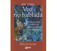 En una voz no hablada: Cómo el cuerpo se libera del trauma y restaura su bienestar (Psicoemoción) | Peter A. Levine