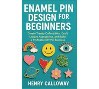 Enamel Pin Design for Beginners: Create Trendy Collectibles, Craft Unique Accessories, and Build a Profitable DIY Pin Business