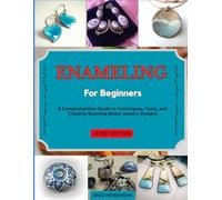ENAMELING FOR BEGINNERS: A Comprehensive Guide to Techniques, Tools, and Creating Stunning Metal Jewelry Designs