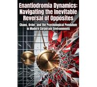 Enantiodromia Dynamics: Navigating the Inevitable Reversal of Opposites: Chaos, Order, and the Psychological Pendulum in Modern Corporate Environments