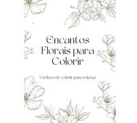 Encantos Florais Para Colorir: Um livro para colorir e relaxar