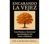 Encarando la Vejez: Guía Práctica y Emocional para Envejecer con Amor y Sabiduría