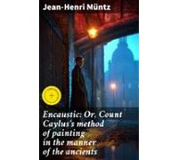 Encaustic: Or Count Cayluss Method Of Painting In The Manner Of The An