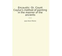 Encaustic: Or, Count Caylus's method of painting in the manner of the ancients (Classic Books)