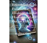 Encendiendo el Futuro: La Evolución de la Humanidad del Fuego a la IA: Curiosidad, resiliencia y perseverancia: el poder humano de conquistar lo imposible