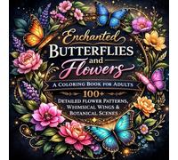 Enchanted Butterflies and Flowers A Coloring Book for Adults: 100+ Detailed Flower Patterns, Whimsical Wings & Botanical Scenes to Inspire Creativity ... for Adults Designed for Comfort and Joy)