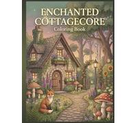 Enchanted Cottagecore Coloring Book Part 1: 100 Detailed Pages of Cozy Cottages, Forest Paths, Mushroom Villages, Woodland Animals, Treehouses, ... (Enchanted Cottagecore Coloring Collection)