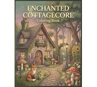 Enchanted Cottagecore Coloring Book Part 1: 100 Detailed Pages of Cozy Cottages, Forest Paths, Mushroom Villages, Woodland Animals, Treehouses, ... (Enchanted Cottagecore Coloring Collection)