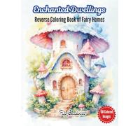 Enchanted Dwellings: A Reverse Coloring Book of Fairy Homes (The Enchanted Reverse Coloring Series: Where Color Comes First and Imagination Fills the Page)