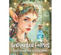 Enchanted Fairies: An Adult Coloring Book for Stress Relief: Magical Fairies, Enchanted Gardens & Fantasy Scenes for Relaxation and Stress Relief