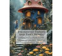 Enchanted Fairies and Fairy Homes: A Magical Fairy Coloring Book for Fun, Relaxation, and Creativity for Teens, Grown-Ups, and Kids at Heart (Fantastic Fairies Coloring Books)