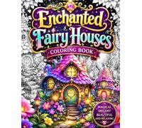 Enchanted Fairy Houses Coloring Book: Escape Into 50 Magical Fairy Cottages, Mushroom Houses, Treehouse Retreats and Whimsical Fantasy Villages for ... Relaxation, Mindfulness and Creative Joy