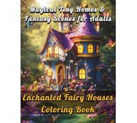 Enchanted Fairy Houses Coloring Book: Magical Tiny Homes & Fantasy Scenes for Adults: Whimsical Fairy Cottages, Mushroom Homes, and Fantasy Mini Worlds for Relaxation & Stress Relief