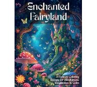 Enchanted Fairyland A Fantasy Coloring Escape for Mindfulness, Imagination & Calm: 50 Fairytale Designs Featuring Fairies, Castles, Floral Worlds & ... Love Fantasy Coloring & Mindful Creativity