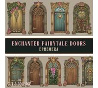 Enchanted Fairytale Doors Ephemera to Cut & Collage: A Collection of 360+ Fantasy Doors, Fairy Doorways & Whimsical Storybook Ephemera for Junk Journals, Scrapbooking and Paper Crafts