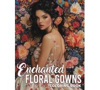 Enchanted Floral Gowns Coloring Book: Discover Elegant Dresses Coloring Pages with Stunning Flowers Fantasy Fashion Illustrations for All Ages Fun and Creativity