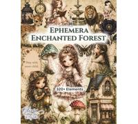 Enchanted Forest Ephemera: 320+ Fantasy Elements to Cut Out and Collage for Junk Journals, Scrapbooking, Art Journaling, Mixed Media, Card Making & Paper Crafts