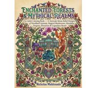 Enchanted Forests & Mythical Realms: An Adult Coloring Book - 31 Intricate Stress-Relief Designs of Woodland Animals, Magical Mushrooms, Mandalas, Dragons, Phoenixes & Legendary Beasts