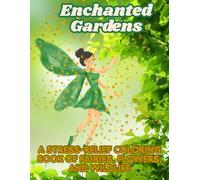 Enchanted Gardens A Stress-Relief Coloring Book of Fairies, Flowers, and Wildlife: Calming Coloring Pages of Magical Fairies, Beautiful Flowers, and Charming Wildlife for Relaxation and Mindfulness