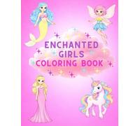 Enchanted Girls Coloring Book: A Magical World of Mermaids, Unicorns, Princesses and Fairies for Ages 5+