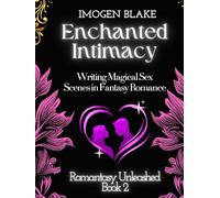 Enchanted Intimacy: Writing Magical Sex Scenes in Fantasy Romance (Romantasy Unleashed)