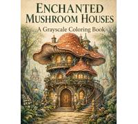 Enchanted Mushroom Houses: A Grayscale Coloring Book for Adults with Magical Mushroom Homes, Whimsical Fantasy Cottages & Enchanted Architecture (The Enchanted Architecture Coloring Book Series)