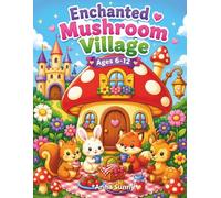 Enchanted Mushroom Village Coloring Book: Cute Mushroom Houses, Cozy Woodland Friends, and Magical Fantasy Adventures for Kids Ages 6-12