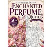 Enchanted Perfume Bottles Coloring Book: A Relaxing Coloring Book for Adults and Teens with Magical Perfume Bottles, Flowers, Butterflies, Tiny Gardens, and Elegant Worlds (Creative Girl Universe)