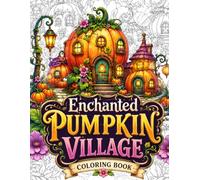 Enchanted Pumpkin Village Coloring Book: Color 50 Cozy Fantasy Pumpkin Homes, Magical Villages, Whimsical Cottage Scenes, Enchanted Gardens & ... Relaxation, Stress Relief and Creative Escape