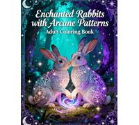Enchanted Rabbits with Arcane Patterns: A Mystical Adult Coloring Book Featuring Magical Bunnies, Sacred Geometry & Relaxing Intricate Designs (Legends of Feather & Fur)