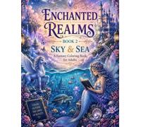 Enchanted Realms: Sky & Sea Subtitle: A Magical Fantasy Coloring Book for Adults: A Magical Fantasy Coloring Book for Adults - Explore Enchanted Worlds Above the Clouds and Beneath the Sea