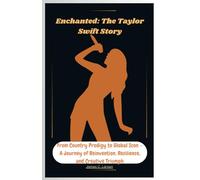 Enchanted: The Taylor Swift Story: From Country Prodigy to Global Icon - A Journey of Reinvention, Resilience, and Creative Triumph