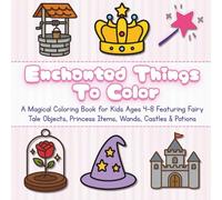 Enchanted Things to Color: A Magical Coloring Book for Kids Ages 4-8 Featuring Fairy Tale Objects, Princess Items, Wands, Castles & Potions