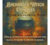 Enchanted Witch Cottages in Reverse Coloring Book: Magical Homes, Cozy Rooms, and Seasonal Scenes to Explore Through Reverse Coloring