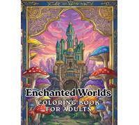 Enchanted Worlds: Adult Coloring Book Featuring Magical Mushroom Houses, Crystal Kingdoms, Floating Sky Palaces, Underwater Temples, and Secret Elf Villages for Relaxation