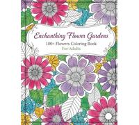 Enchanting Flower Gardens - 100+ Flowers Coloring Book For Adults: Inspiring Botanical Illustrations for Mindful Relaxation