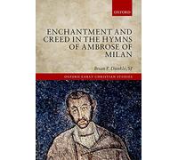 Enchantment and Creed in the Hymns of Ambrose of Milan (Oxford Early Christian Studies)