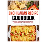 Enchiladas Recipe Cookbook: Authentic Mexican Enchiladas Made Easy - Flavorful Recipes for Every Home Cook
