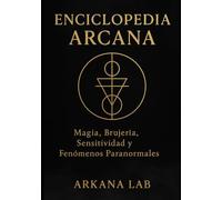 Enciclopedia Arcana: Magia, Brujería, Sensitividad y Fenómenos Paranormales