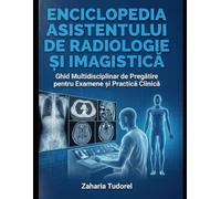 ENCICLOPEDIA ASISTENTULUI DE RADIOLOGIE ȘI IMAGISTICĂ: Ghid Multidisciplinar de Pregătire pentru Examene și Practică Clinică