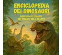 Enciclopedia dei Dinosauri: curiosità e segreti dei giganti del passato
