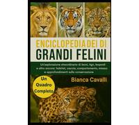 ENCICLOPEDIA DEI GRANDI FELINI DEL MONDO: Un'esplorazione straordinaria di leoni, tigri, leopardi e altro ancora: habitat, caccia, comportamento, minacce e approfondimenti sulla conservazione