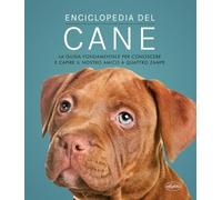 Enciclopedia del cane. La guida fondamentale per conoscere e capire il nostro amico a quattro zampe